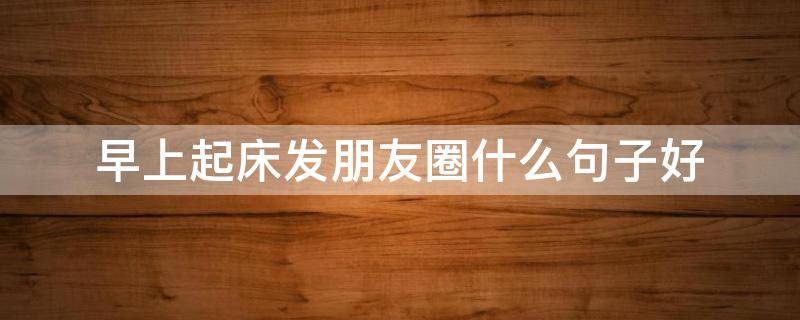 早上起床发朋友圈什么句子好