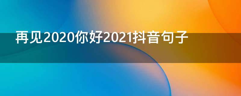 再见2020你好2021抖音句子