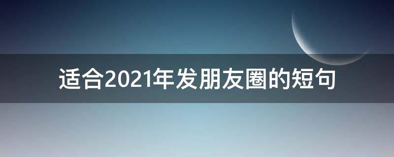 适合2021年发朋友圈的短句 适合2021年发朋友圈的句子