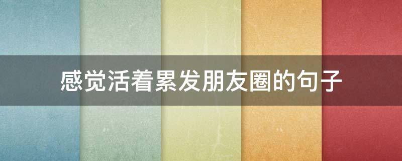 感觉活着累发朋友圈的句子