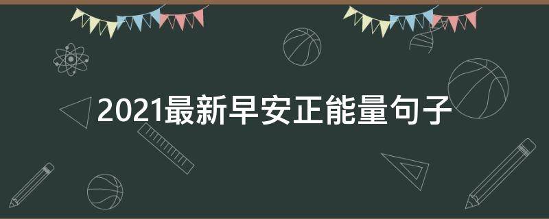 2021最新早安正能量句子