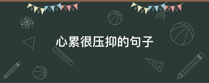 心累很压抑的句子（心累很压抑的句子图片）
