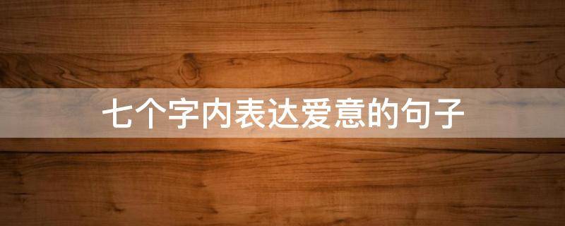 七个字内表达爱意的句子
