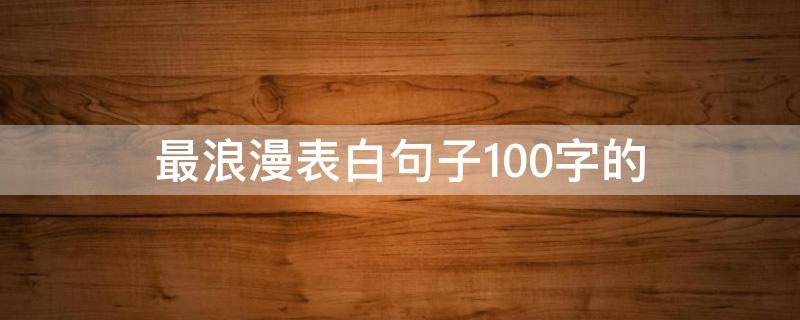 最浪漫表白句子100字的 最浪漫表白句子100字的英文