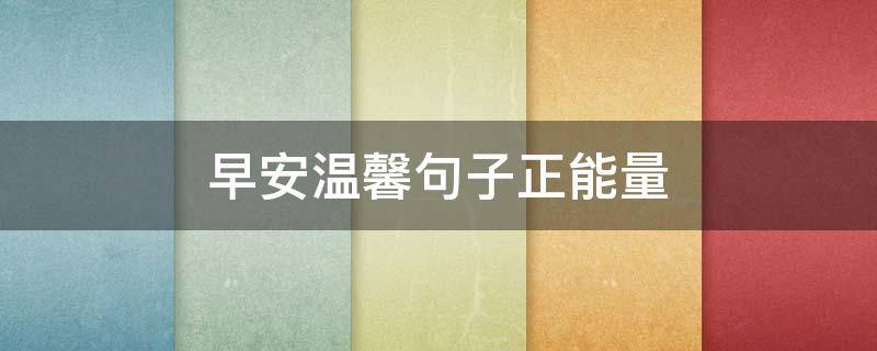 早安温馨句子正能量 早安温馨句子 正能量