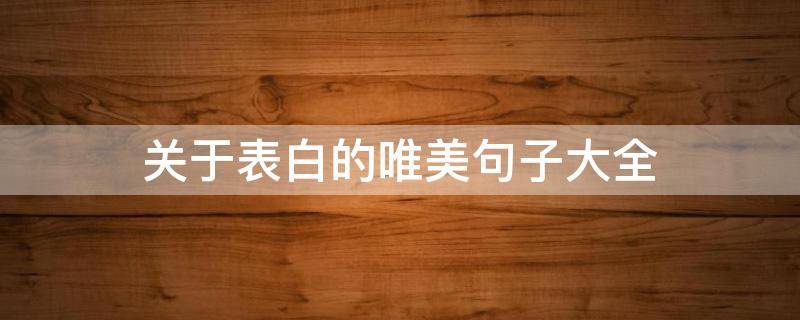 关于表白的唯美句子大全 关于表白的唯美句子大全简短