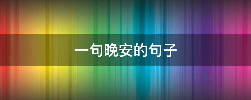 一句晚安的句子 睡前高情商说晚安