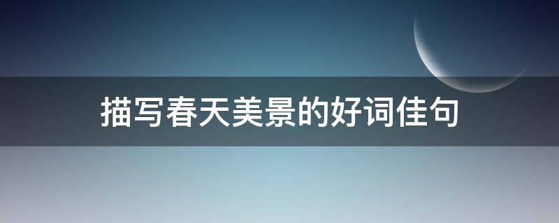 描写春天美景的好词佳句 描写春天美景的好词佳句大全