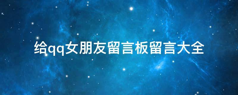 给qq女朋友留言板留言大全 给qq女朋友留言板留言大全怎么写