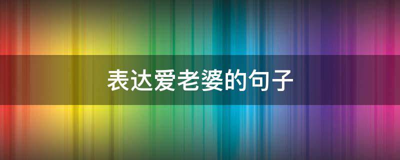 表达爱老婆的句子（感动媳妇的暖心话短句）