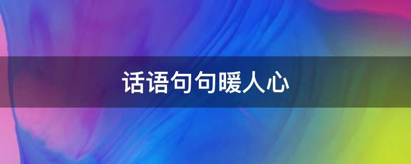 话语句句暖人心（表白的话语句句暖人心）