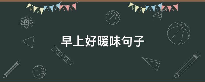 早上好暖味句子（早上好温暖句子）