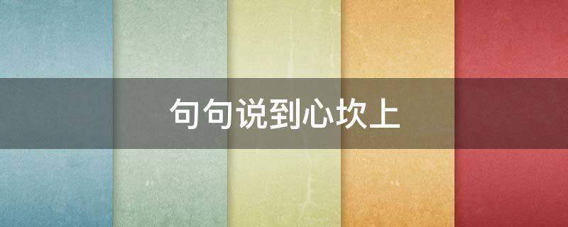 句句说到心坎上 句句说到心坎上的短句