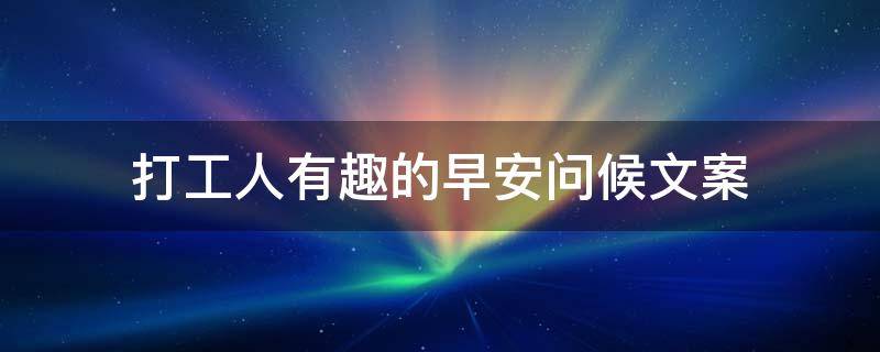 打工人有趣的早安问候文案（打工人早安的句子）