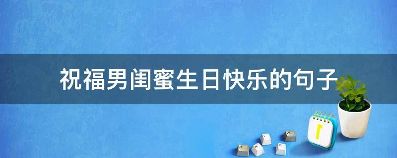 祝福男闺蜜生日快乐的句子（祝贺男闺蜜生日祝福）