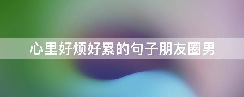 心里好烦好累的句子朋友圈男