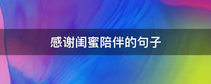 感谢闺蜜陪伴的句子 感谢闺蜜陪伴的句子暖心短句