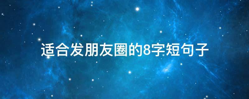 适合发朋友圈的8字短句子 适合发朋友圈的八个字短句