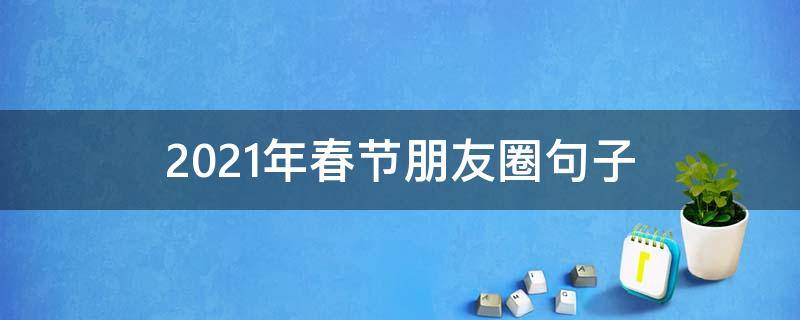 2021年春节朋友圈句子 春节朋友圈短句