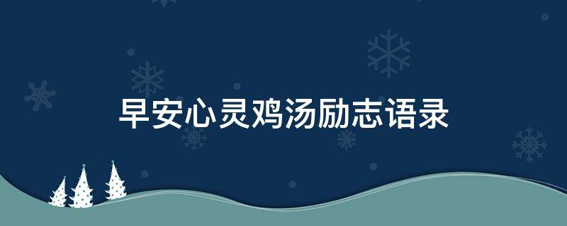 早安心灵鸡汤励志语录 早安心灵鸡汤励志语录短句