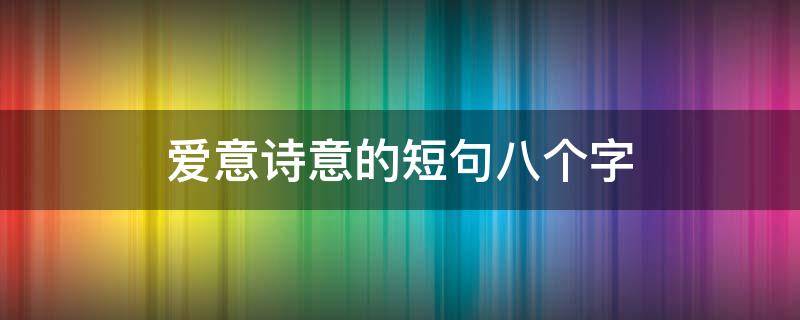 爱意诗意的短句八个字（爱意诗意的短句八个字图片）