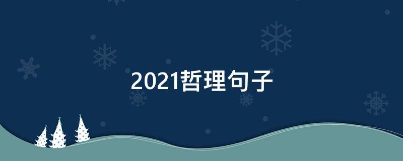 2021哲理句子（2021哲理短句）