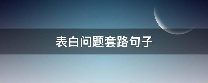 表白问题套路句子 表白的问题套路