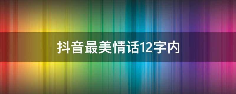 抖音最美情话12字内 抖音最美情话12字内容是什么