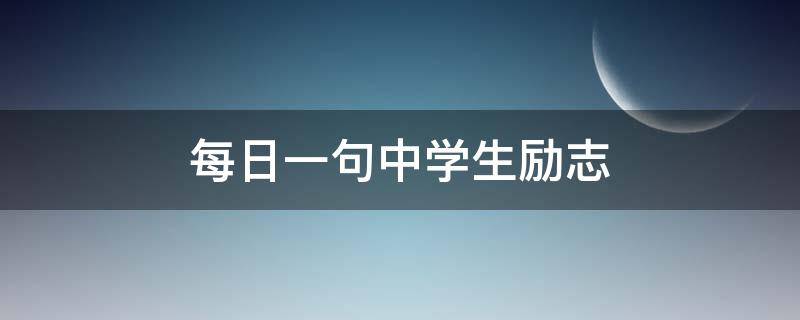 每日一句中学生励志 每日一句中学生励志语录