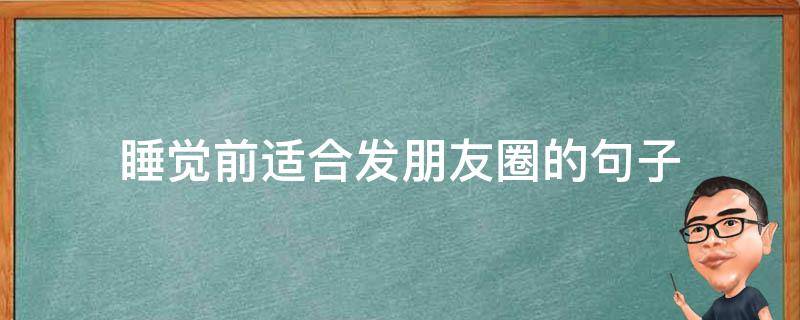 睡觉前适合发朋友圈的句子（适合睡觉前发朋友圈的短句）
