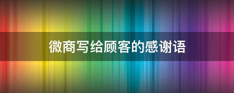 微商写给顾客的感谢语 微商写给顾客的感谢语句