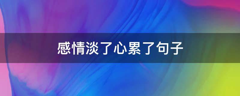 感情淡了心累了句子
