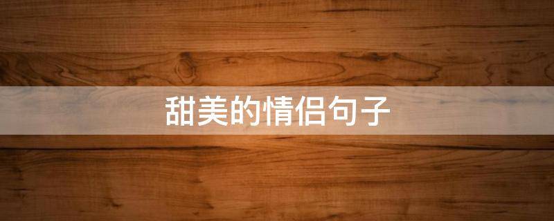 甜美的情侣句子 情侣甜美的话语