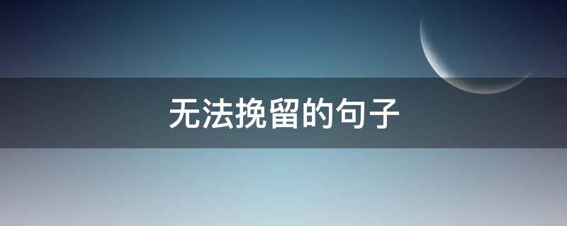 无法挽留的句子 无法挽留的说说