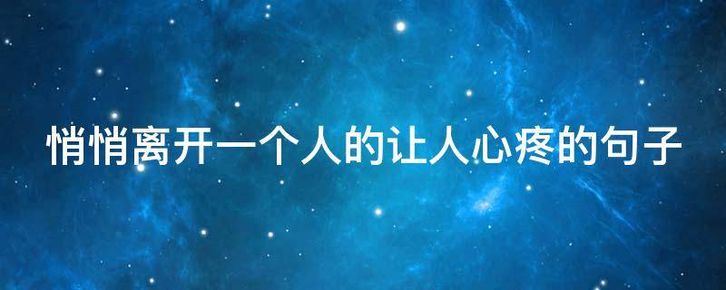 悄悄离开一个人的让人心疼的句子