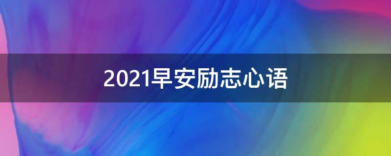 2021早安励志心语 2020早安励志语录经典短句