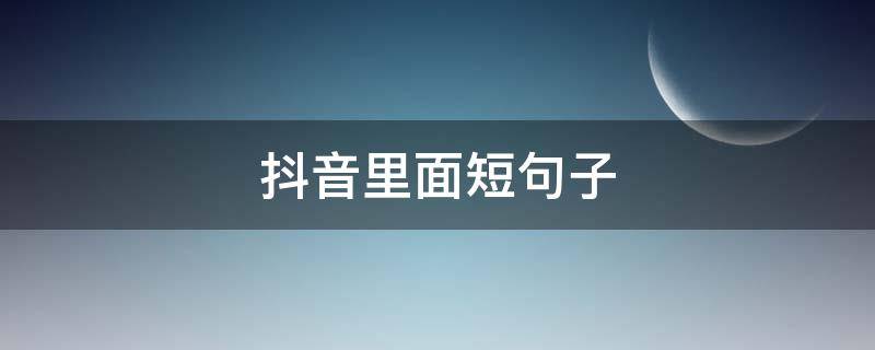 抖音里面短句子 抖音短句子说说心情