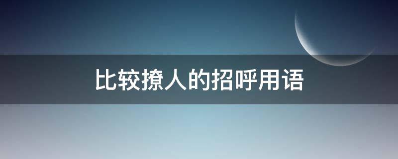 比较撩人的招呼用语（比较撩人的招呼用语有哪些）