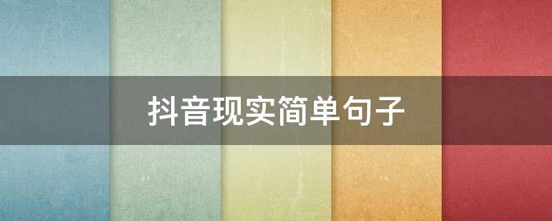 抖音现实简单句子（抖音最火的现实句子说说）