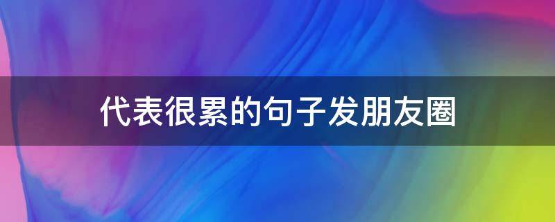 代表很累的句子发朋友圈 代表很累的句子发朋友圈图片