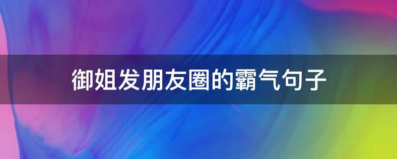 御姐发朋友圈的霸气句子（御姐发朋友圈的霸气句子图片）