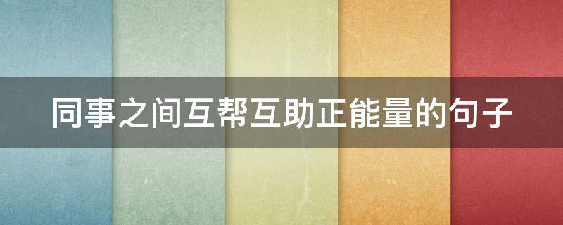 同事之间互帮互助正能量的句子