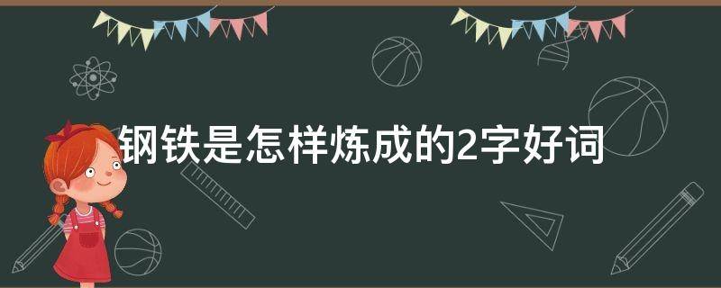 钢铁是怎样炼成的2字好词 钢铁是怎样炼成的2字好词好句