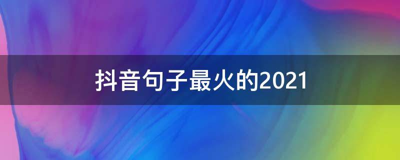 抖音句子最火的2021 抖音句子最火的短句
