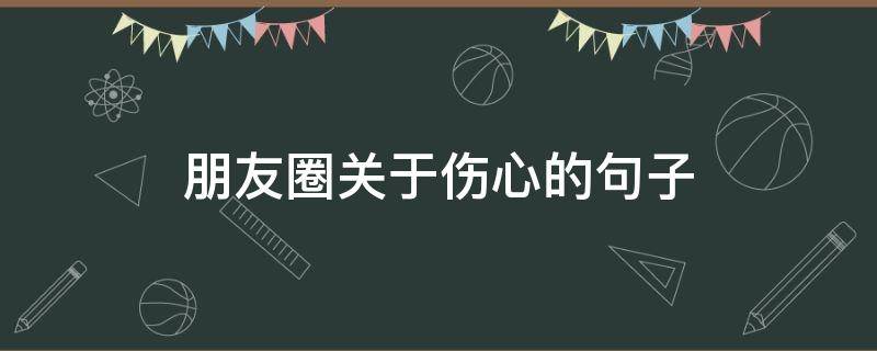 朋友圈关于伤心的句子（朋友圈关于伤心的句子说说）