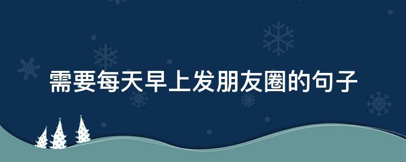 需要每天早上发朋友圈的句子