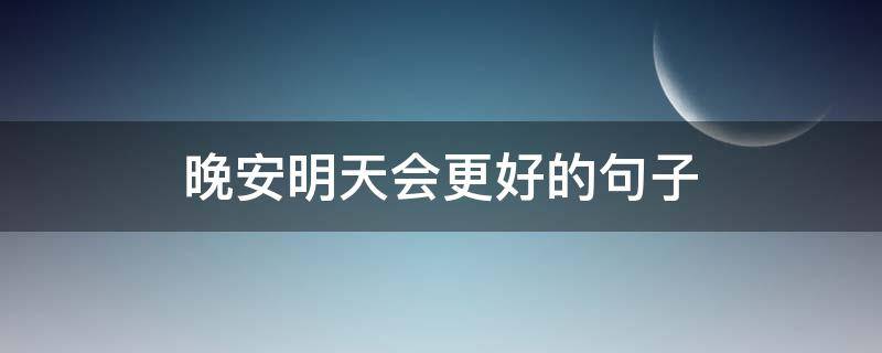 晚安明天会更好的句子 晚安明天会更好的句子怎么说