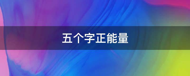 五个字正能量（五个字正能量团队名称大全）