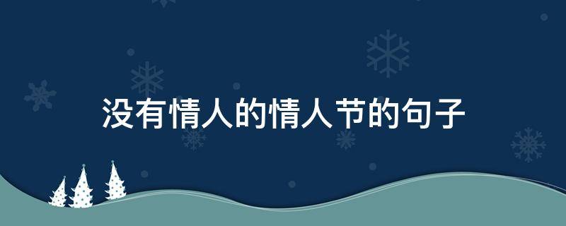 没有情人的情人节的句子（没有情人的情人节的句子说说）