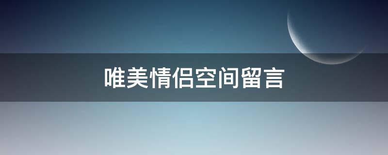 唯美情侣空间留言（情侣空间留言文案）